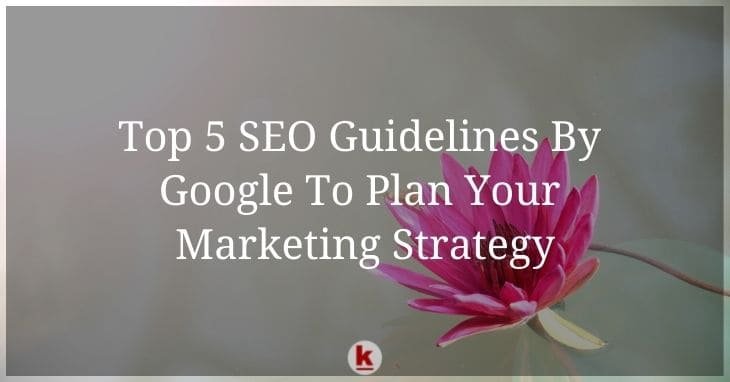 Top 5 SEO Guidelines By Google To Plan Your Marketing Strategy